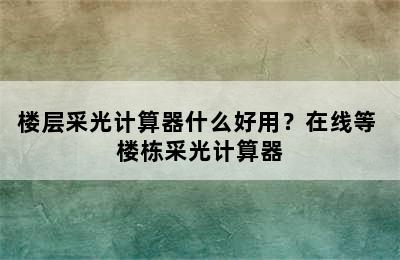 楼层采光计算器什么好用？在线等 楼栋采光计算器